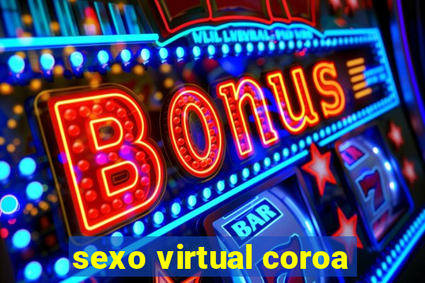 sexo virtual coroa